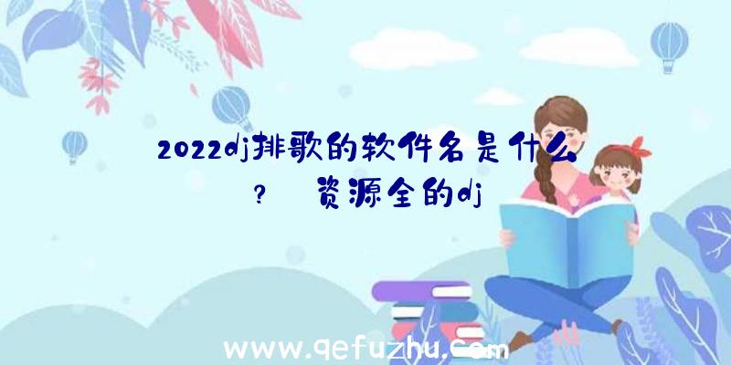 2022dj排歌的软件名是什么？